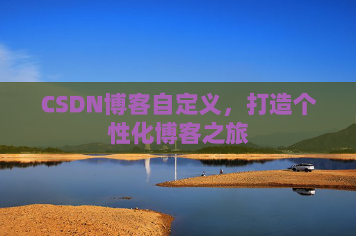 CSDN博客自定义，打造个性化博客之旅