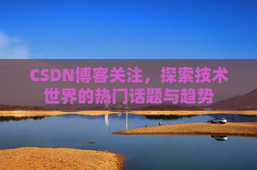 CSDN博客关注，探索技术世界的热门话题与趋势