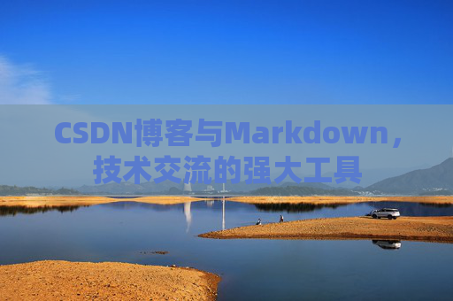 CSDN博客与Markdown，技术交流的强大工具