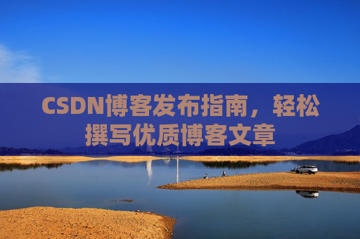 CSDN博客发布指南，轻松撰写优质博客文章