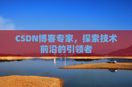 CSDN博客专家，探索技术前沿的引领者