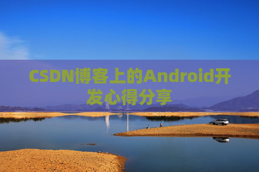 CSDN博客上的Android开发心得分享