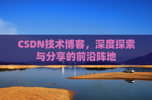 CSDN技术博客，深度探索与分享的前沿阵地